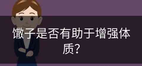 馓子是否有助于增强体质？(馓子是否有助于增强体质呢)